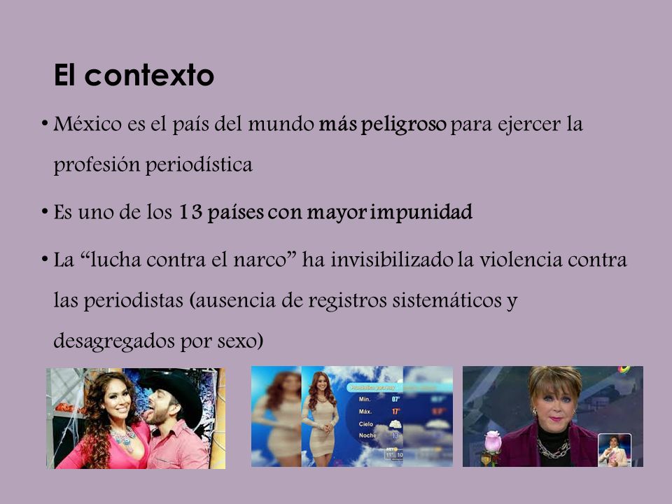 El contexto México es el país del mundo más peligroso para ejercer la profesión periodística. Es uno de los 13 países con mayor impunidad.