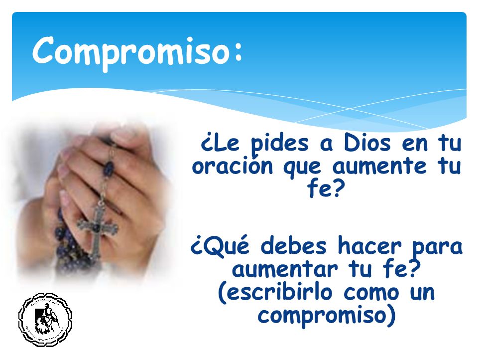 Compromiso: ¿Le pides a Dios en tu oración que aumente tu fe.