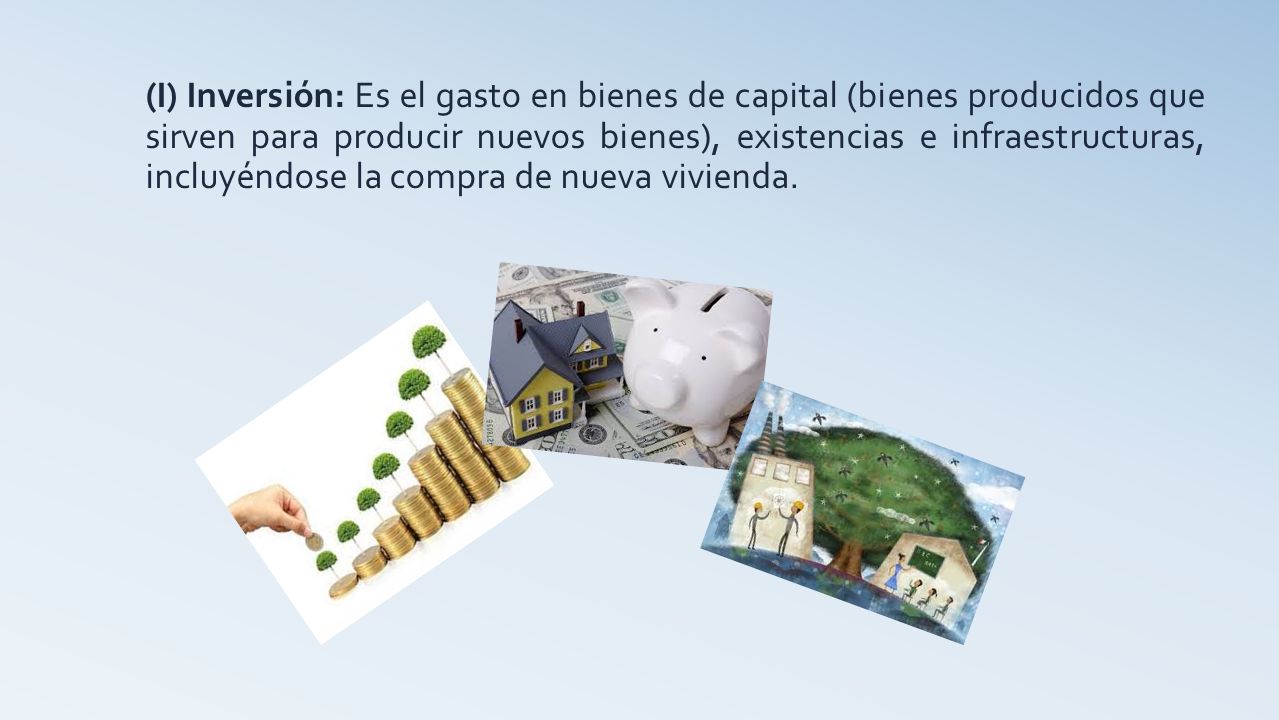 (I) Inversión: Es el gasto en bienes de capital (bienes producidos que sirven para producir nuevos bienes), existencias e infraestructuras, incluyéndose la compra de nueva vivienda.