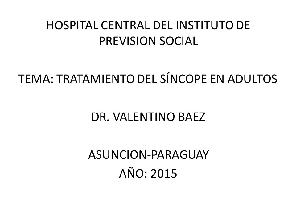 HOSPITAL CENTRAL DEL INSTITUTO DE PREVISION SOCIAL TEMA: TRATAMIENTO DEL SÍNCOPE EN ADULTOS DR.