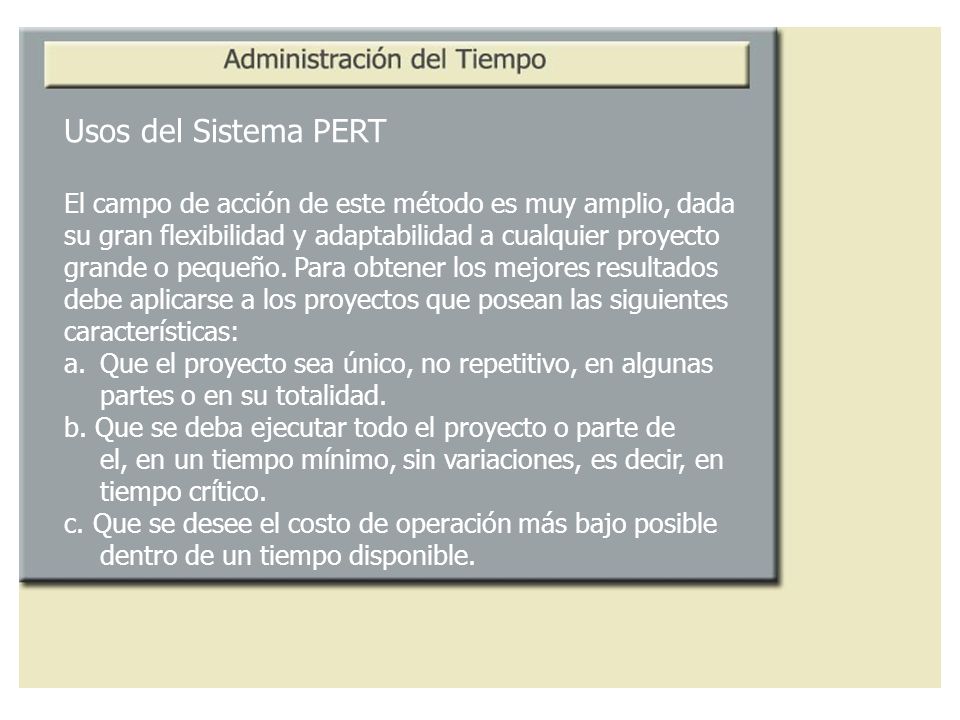 Usos del Sistema PERT El campo de acción de este método es muy amplio, dada. su gran flexibilidad y adaptabilidad a cualquier proyecto.