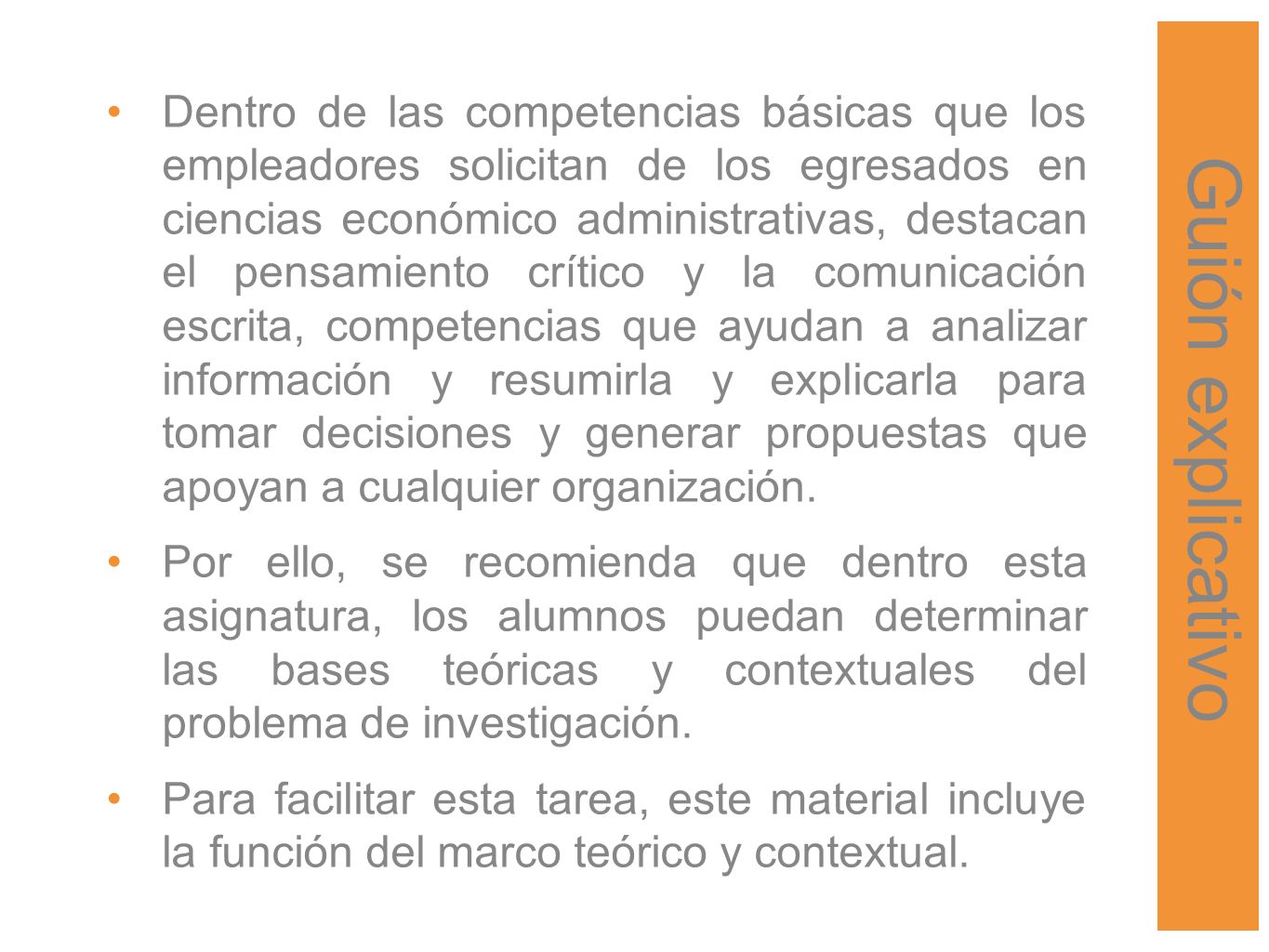 Dentro de las competencias básicas que los empleadores solicitan de los egresados en ciencias económico administrativas, destacan el pensamiento crítico y la comunicación escrita, competencias que ayudan a analizar información y resumirla y explicarla para tomar decisiones y generar propuestas que apoyan a cualquier organización.