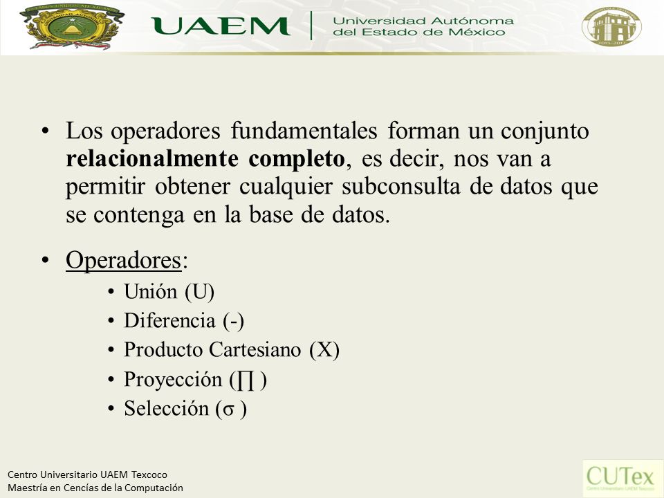 Los operadores fundamentales forman un conjunto relacionalmente completo, es decir, nos van a permitir obtener cualquier subconsulta de datos que se contenga en la base de datos.
