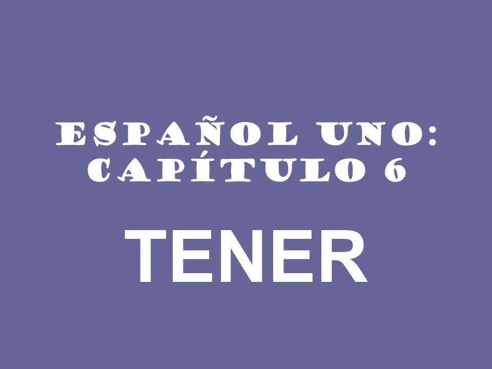 ESPAÑOL UNO: CAPÍTULO 6 TENER