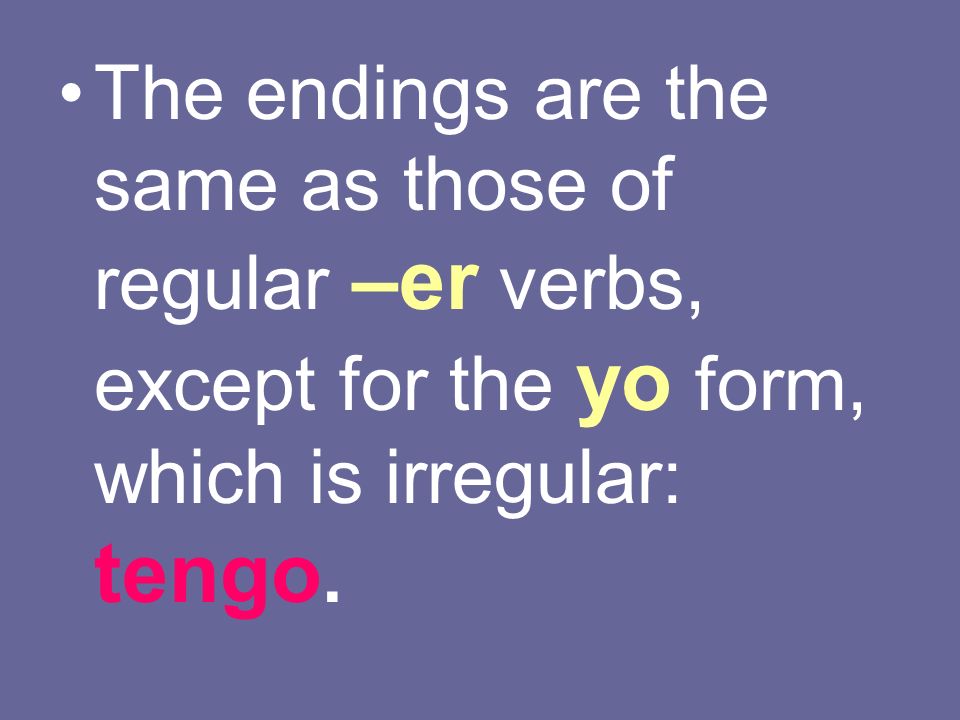 The endings are the same as those of regular –er verbs, except for the yo form, which is irregular: tengo.
