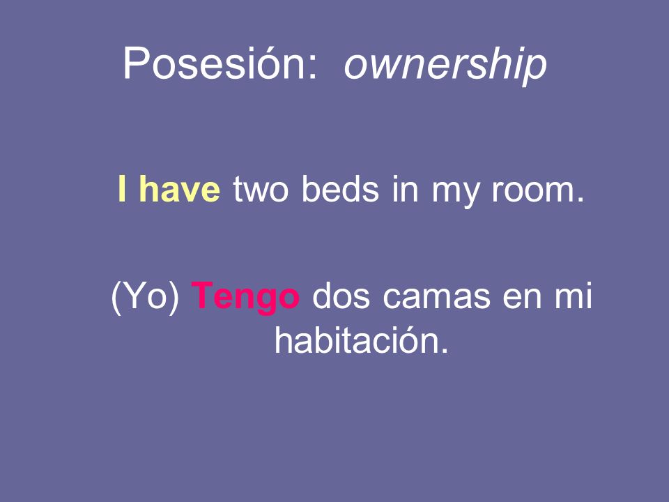 Posesión: ownership I have two beds in my room.