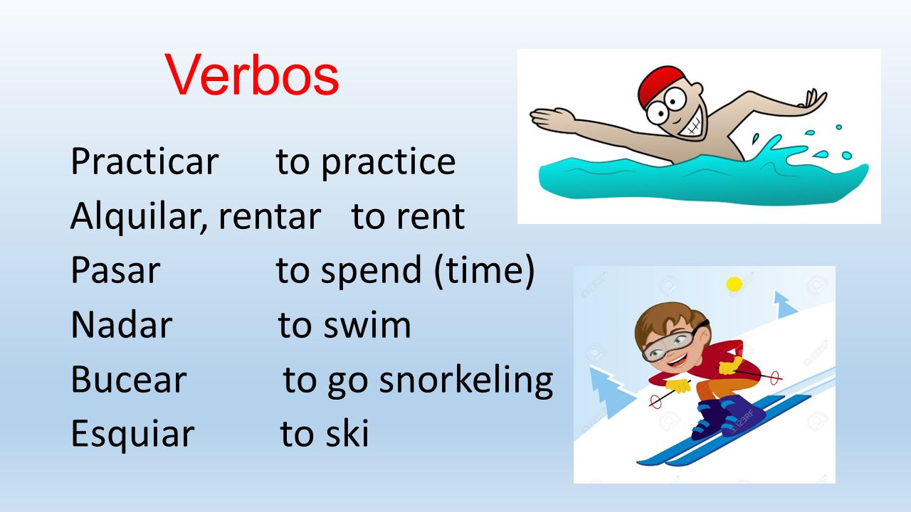 Verbos Practicar to practice Alquilar, rentar to rent Pasar to spend (time) Nadar to swim Bucear to go snorkeling Esquiar to ski