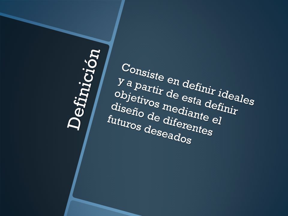 Consiste en definir ideales y a partir de esta definir objetivos mediante el diseño de diferentes futuros deseados