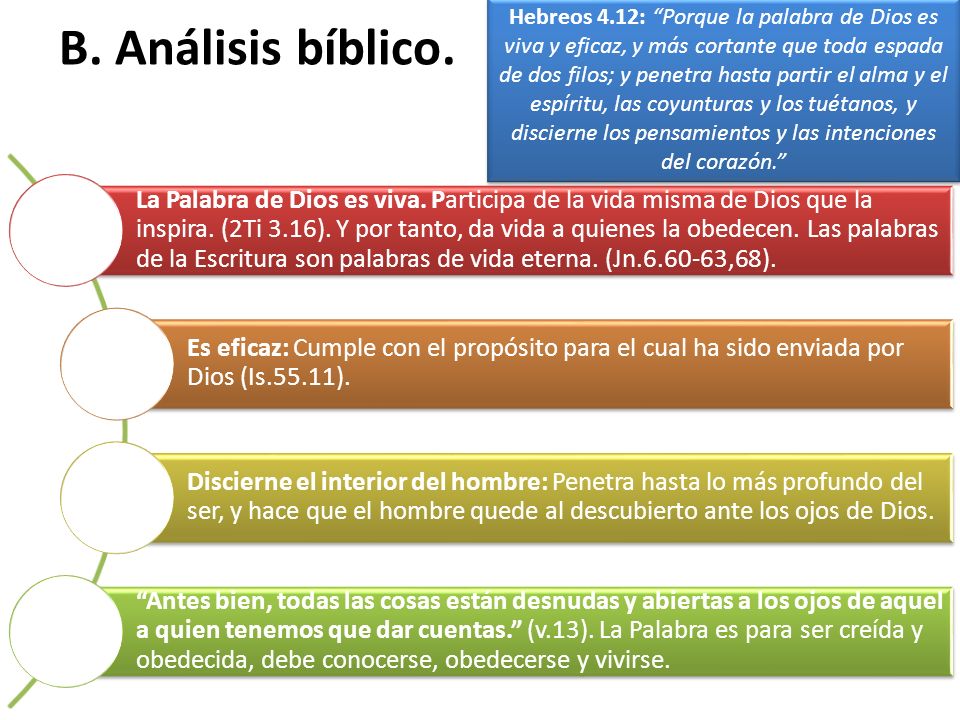 Hebreos 4.12: Porque la palabra de Dios es viva y eficaz, y más cortante que toda espada de dos filos; y penetra hasta partir el alma y el espíritu, las coyunturas y los tuétanos, y discierne los pensamientos y las intenciones del corazón.