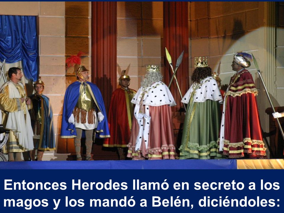 Entonces Herodes llamó en secreto a los magos y los mandó a Belén, diciéndoles: