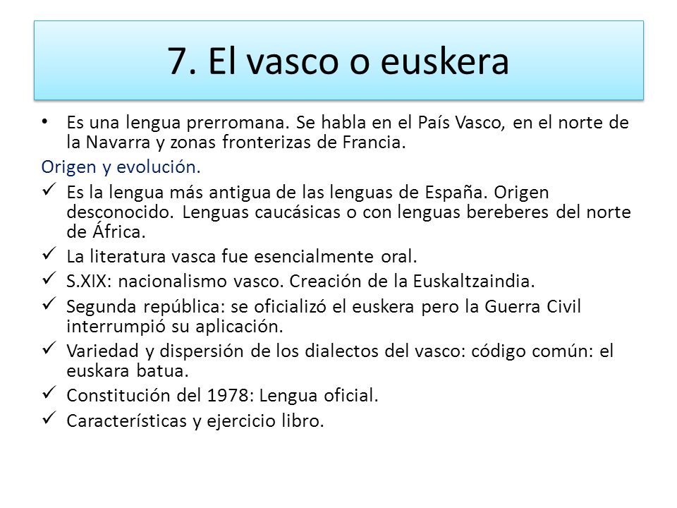 7. El vasco o euskera Es una lengua prerromana. Se habla en el País Vasco, en el norte de la Navarra y zonas fronterizas de Francia.