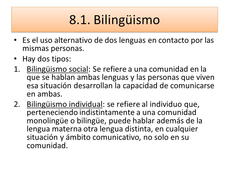 8.1. Bilingüismo Es el uso alternativo de dos lenguas en contacto por las mismas personas. Hay dos tipos: