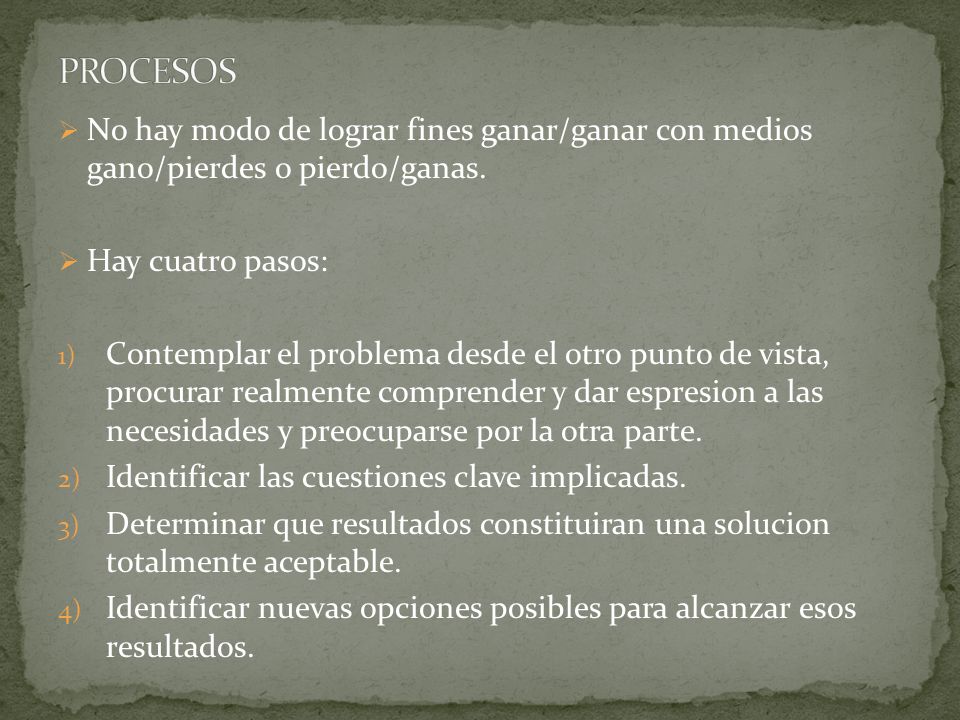 PROCESOS No hay modo de lograr fines ganar/ganar con medios gano/pierdes o pierdo/ganas. Hay cuatro pasos: