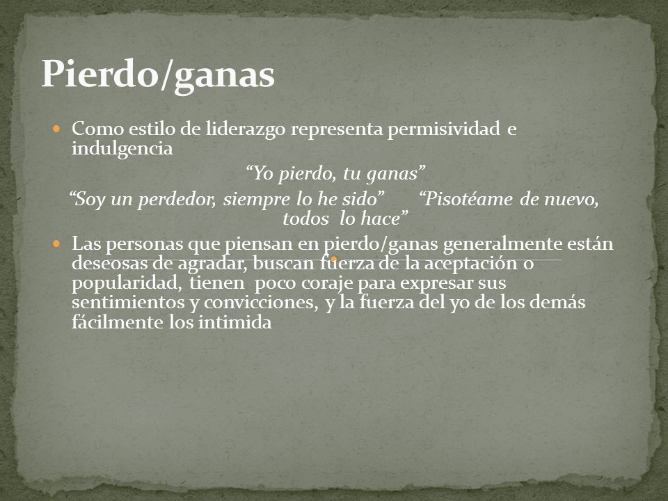 Pierdo/ganas Como estilo de liderazgo representa permisividad e indulgencia. Yo pierdo, tu ganas