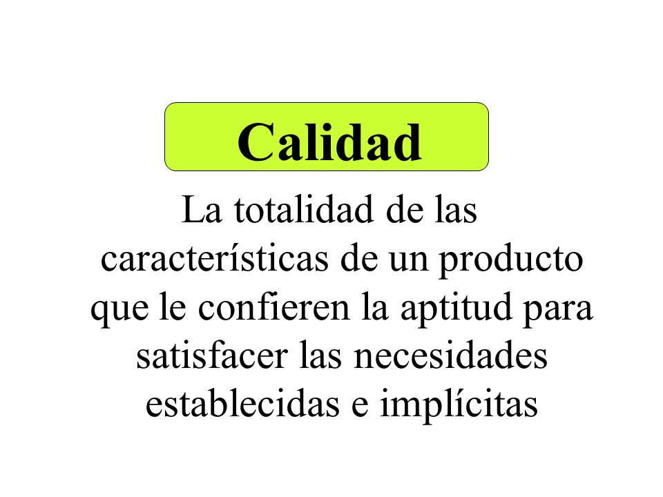 Calidad La totalidad de las características de un producto que le confieren la aptitud para satisfacer las necesidades establecidas e implícitas.