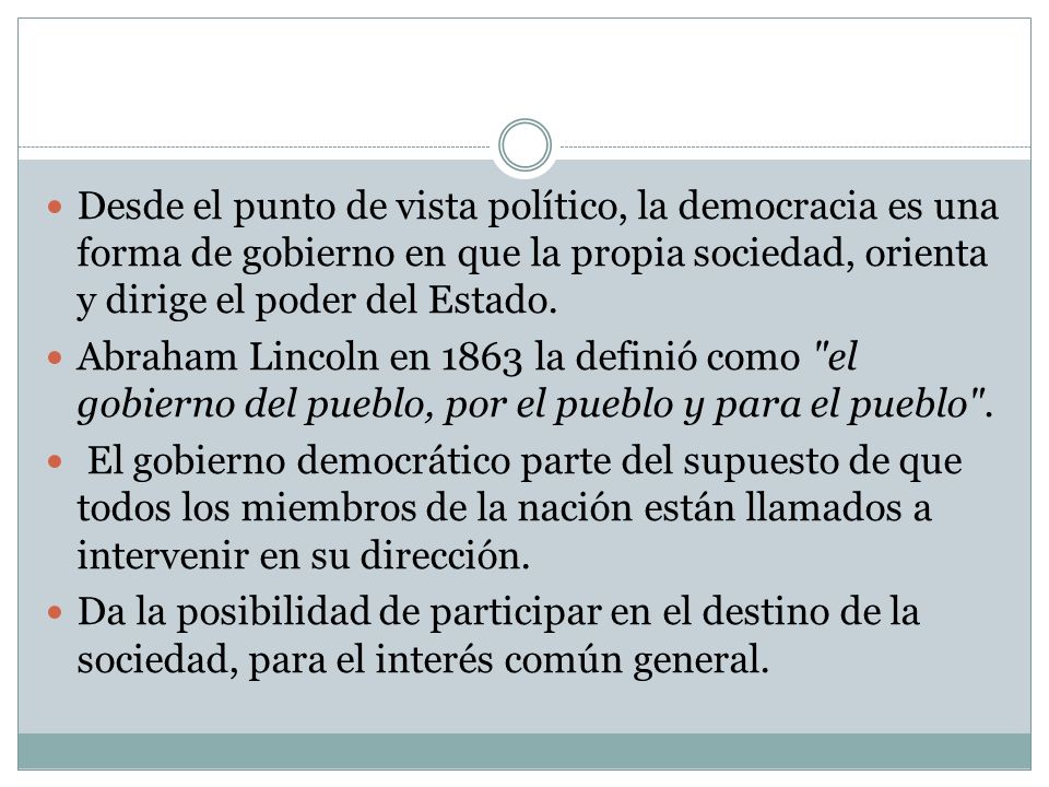 Desde el punto de vista político, la democracia es una forma de gobierno en que la propia sociedad, orienta y dirige el poder del Estado.