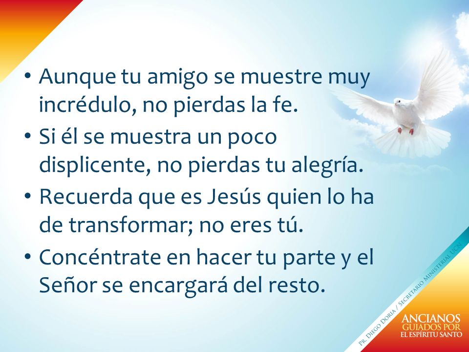 Aunque tu amigo se muestre muy incrédulo, no pierdas la fe.