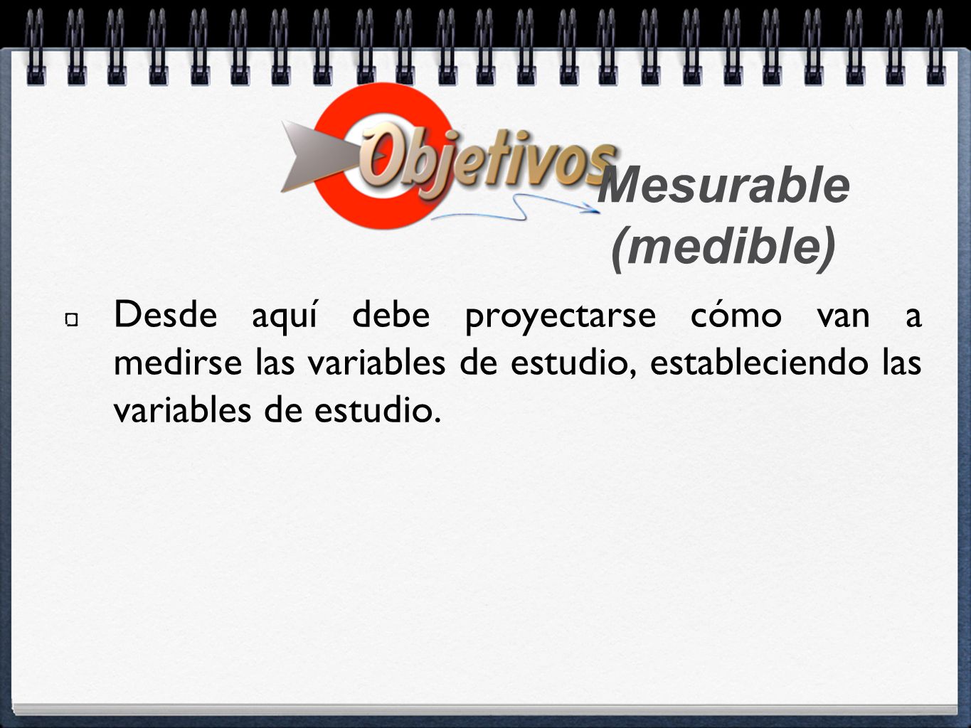 Mesurable (medible) Desde aquí debe proyectarse cómo van a medirse las variables de estudio, estableciendo las variables de estudio.