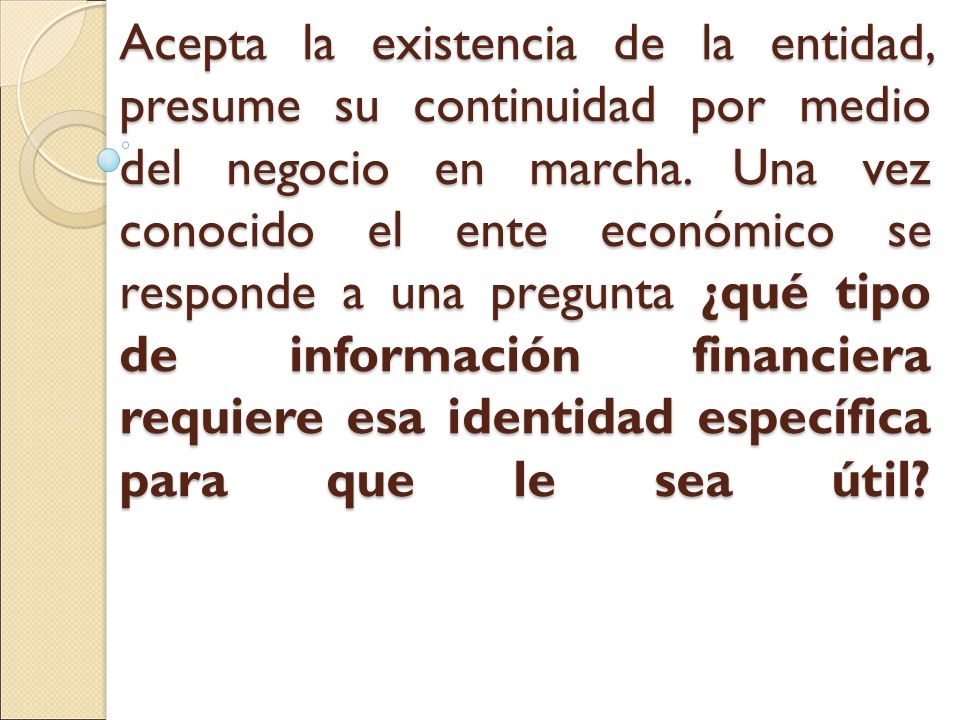 Acepta la existencia de la entidad, presume su continuidad por medio del negocio en marcha.