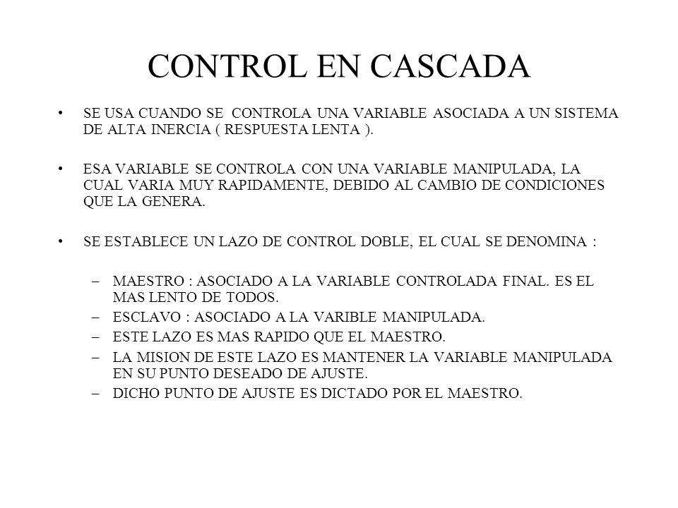 CONTROL EN CASCADA SE USA CUANDO SE CONTROLA UNA VARIABLE ASOCIADA A UN SISTEMA DE ALTA INERCIA ( RESPUESTA LENTA ).