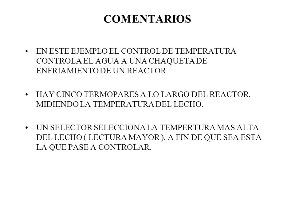 COMENTARIOS EN ESTE EJEMPLO EL CONTROL DE TEMPERATURA CONTROLA EL AGUA A UNA CHAQUETA DE ENFRIAMIENTO DE UN REACTOR.