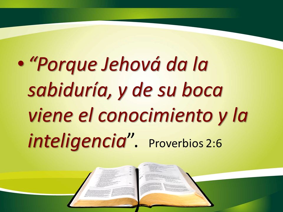 Porque Jehová da la sabiduría, y de su boca viene el conocimiento y la inteligencia .