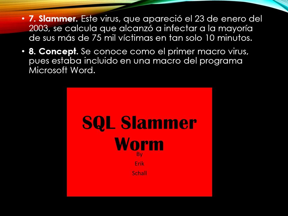 7. Slammer. Este virus, que apareció el 23 de enero del 2003, se calcula que alcanzó a infectar a la mayoría de sus más de 75 mil víctimas en tan solo 10 minutos.