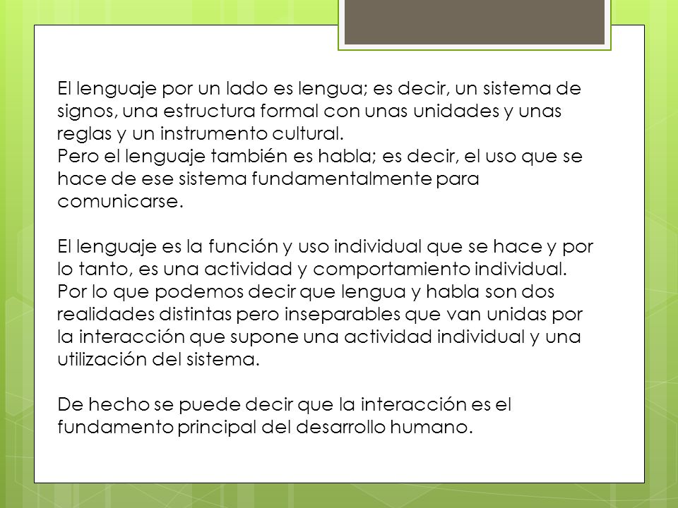 El lenguaje por un lado es lengua; es decir, un sistema de signos, una estructura formal con unas unidades y unas reglas y un instrumento cultural.