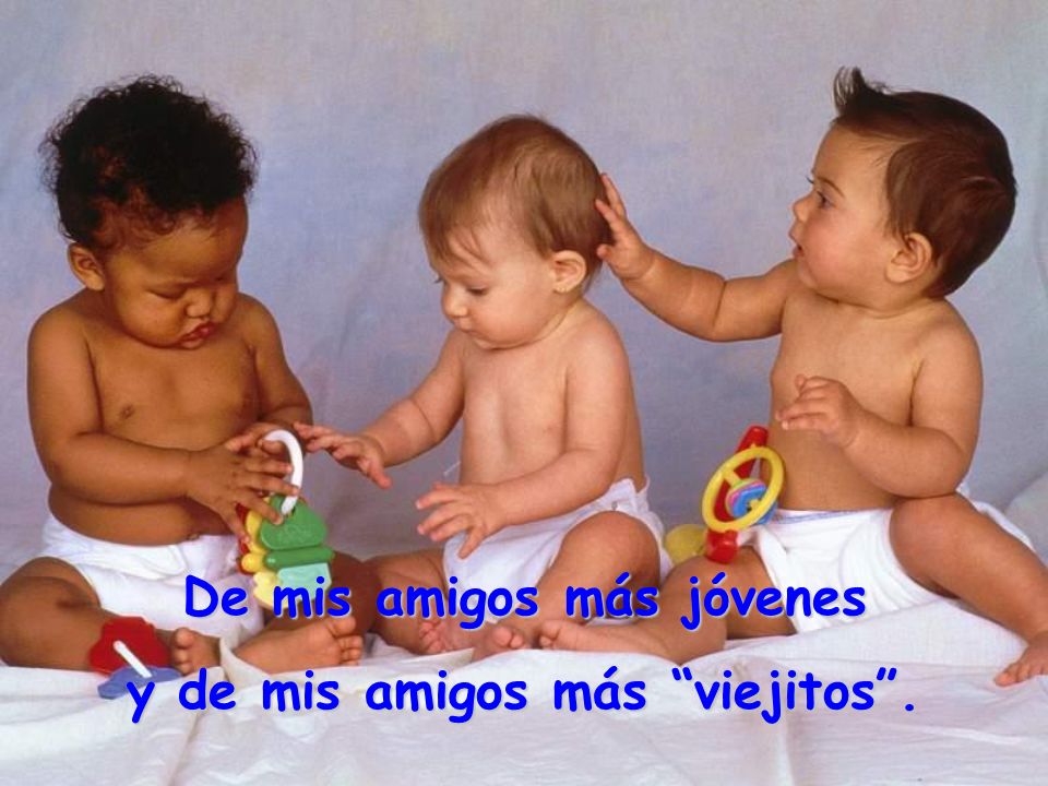De mis amigos más jóvenes y de mis amigos más viejitos .
