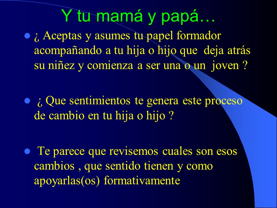 Y tu mamá y papá… ¿ Aceptas y asumes tu papel formador acompañando a tu hija o hijo que deja atrás su niñez y comienza a ser una o un joven
