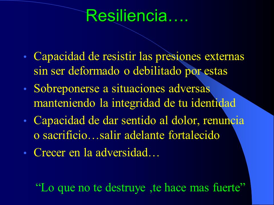 Resiliencia…. Capacidad de resistir las presiones externas sin ser deformado o debilitado por estas.