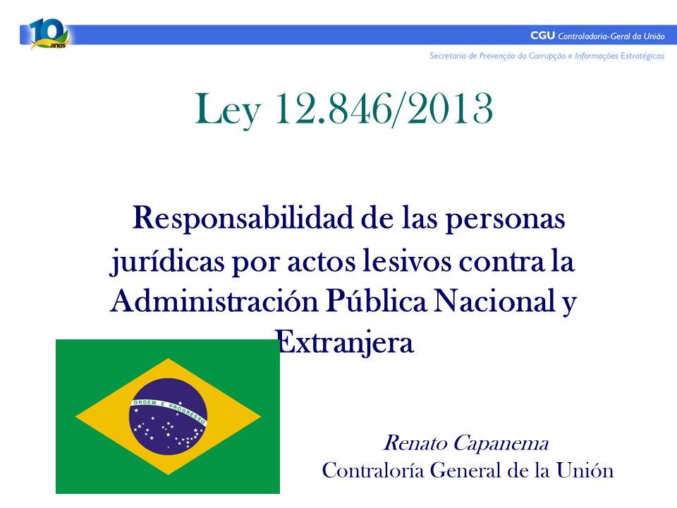 Ley /2013 Responsabilidad de las personas jurídicas por actos lesivos contra la Administración Pública Nacional y Extranjera Renato Capanema Contraloría General de la Unión