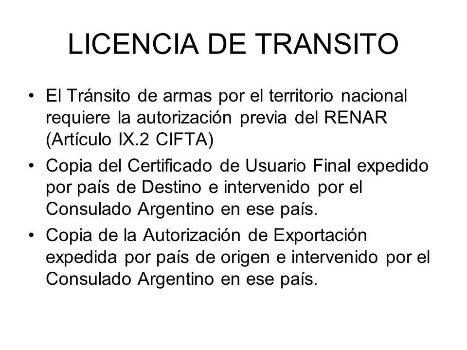 LICENCIA DE TRANSITO El Tránsito de armas por el territorio nacional requiere la autorización previa del RENAR (Artículo IX.2 CIFTA)