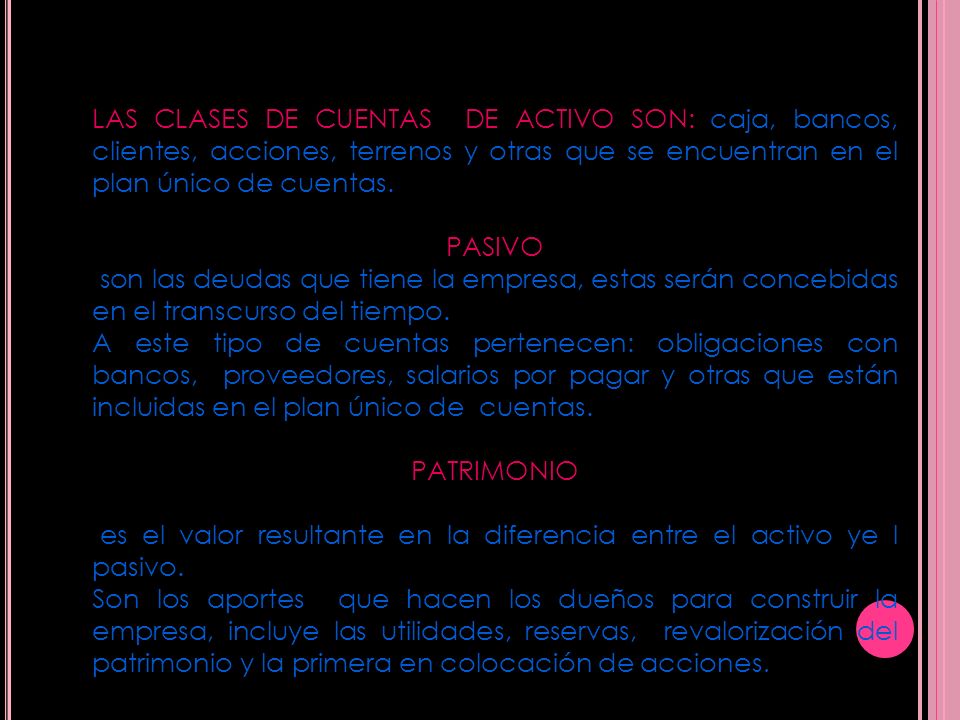 LAS CLASES DE CUENTAS DE ACTIVO SON: caja, bancos, clientes, acciones, terrenos y otras que se encuentran en el plan único de cuentas.
