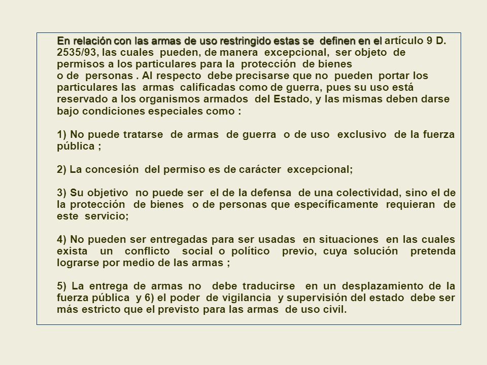 En relación con las armas de uso restringido estas se definen en el artículo 9 D. 2535/93, las cuales pueden, de manera excepcional, ser objeto de permisos a los particulares para la protección de bienes