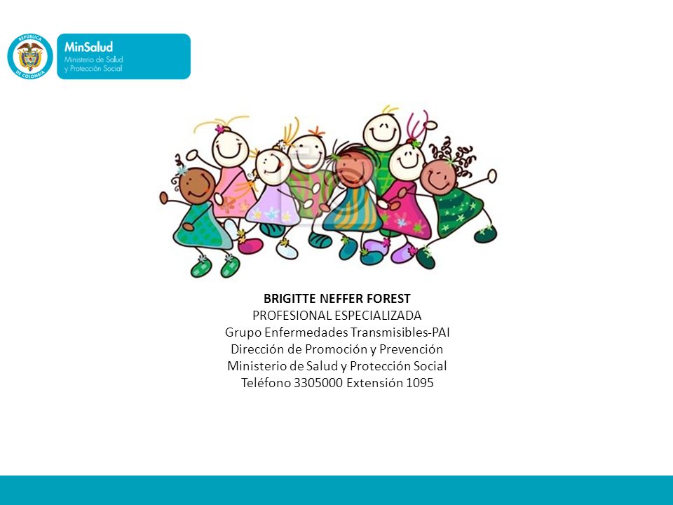 BRIGITTE NEFFER FOREST PROFESIONAL ESPECIALIZADA Grupo Enfermedades Transmisibles-PAI Dirección de Promoción y Prevención Ministerio de Salud y Protección Social Teléfono Extensión 1095