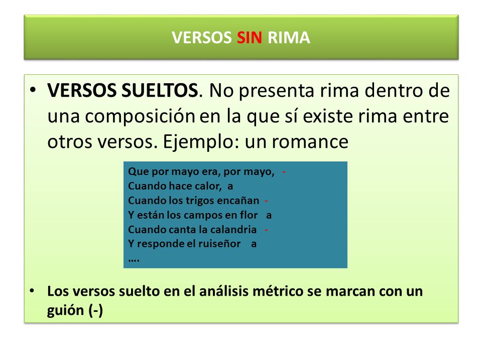 VERSOS SIN RIMA VERSOS SUELTOS. No presenta rima dentro de una composición en la que sí existe rima entre otros versos. Ejemplo: un romance.