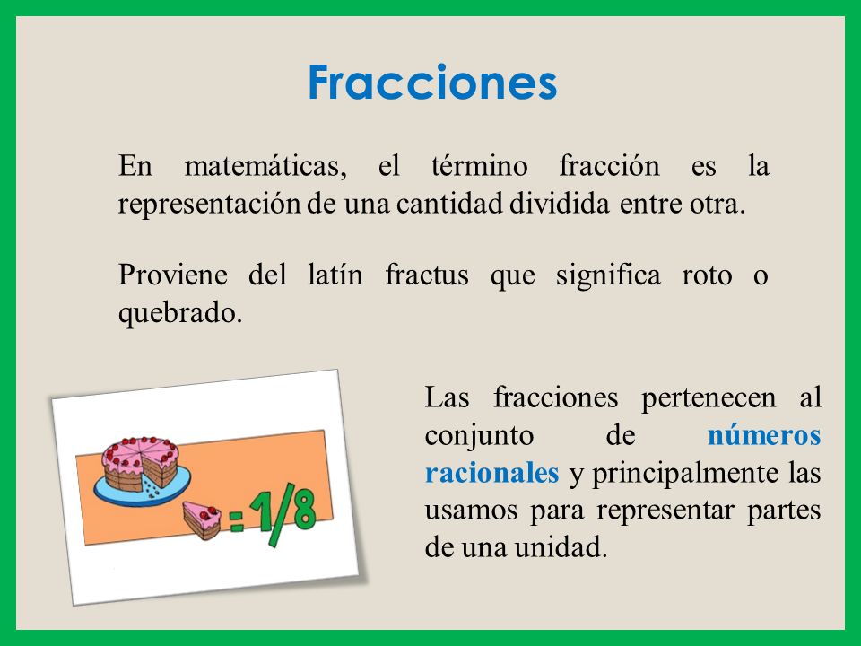 Fracciones En matemáticas, el término fracción es la representación de una cantidad dividida entre otra.
