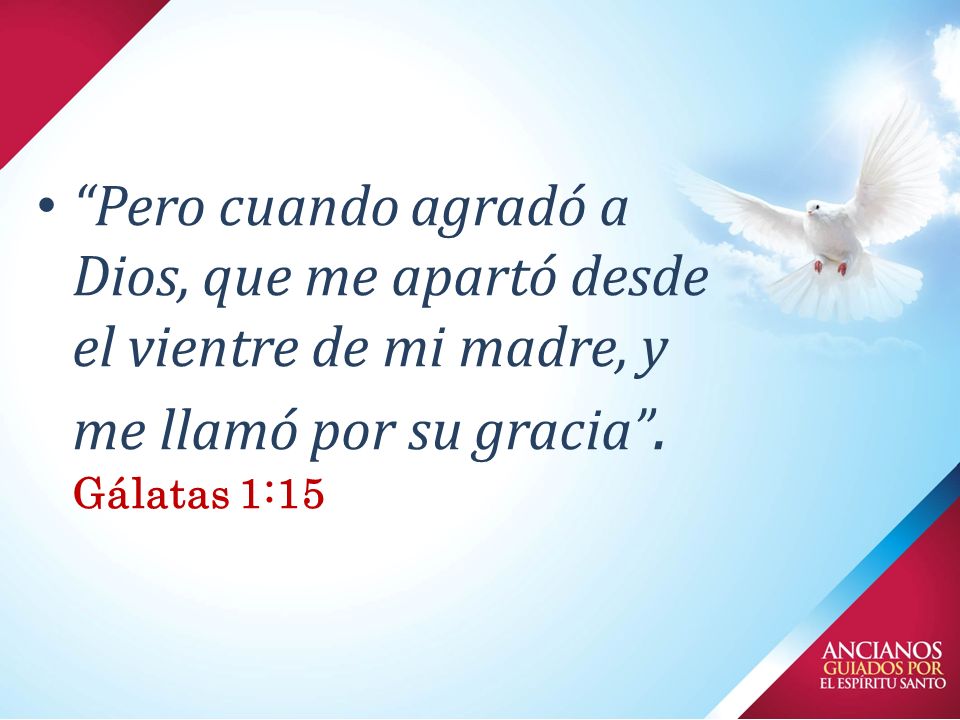 Pero cuando agradó a Dios, que me apartó desde el vientre de mi madre, y me llamó por su gracia .
