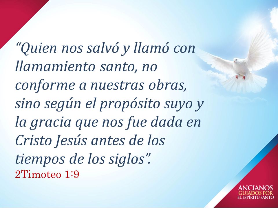 Quien nos salvó y llamó con llamamiento santo, no conforme a nuestras obras, sino según el propósito suyo y la gracia que nos fue dada en Cristo Jesús antes de los tiempos de los siglos .