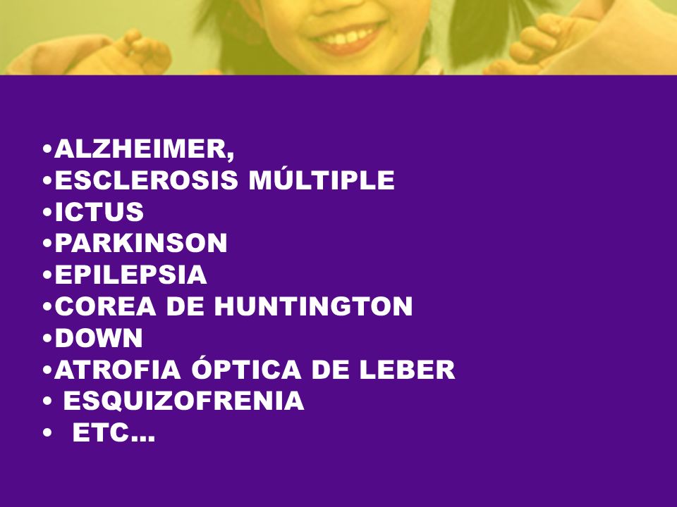 ALZHEIMER, ESCLEROSIS MÚLTIPLE. ICTUS. PARKINSON. EPILEPSIA. COREA DE HUNTINGTON. DOWN. ATROFIA ÓPTICA DE LEBER.