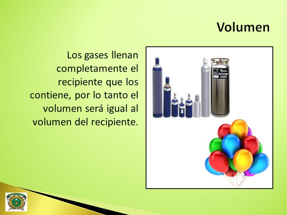Volumen Los gases llenan completamente el recipiente que los contiene, por lo tanto el volumen será igual al volumen del recipiente.