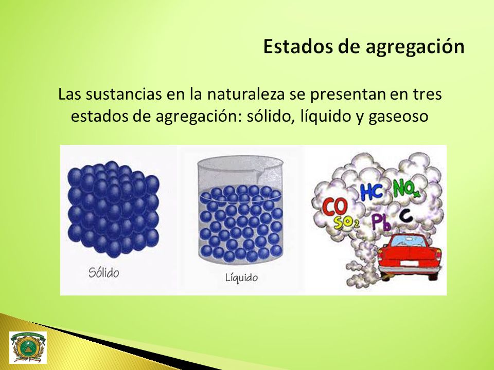 Estados de agregación Las sustancias en la naturaleza se presentan en tres estados de agregación: sólido, líquido y gaseoso.