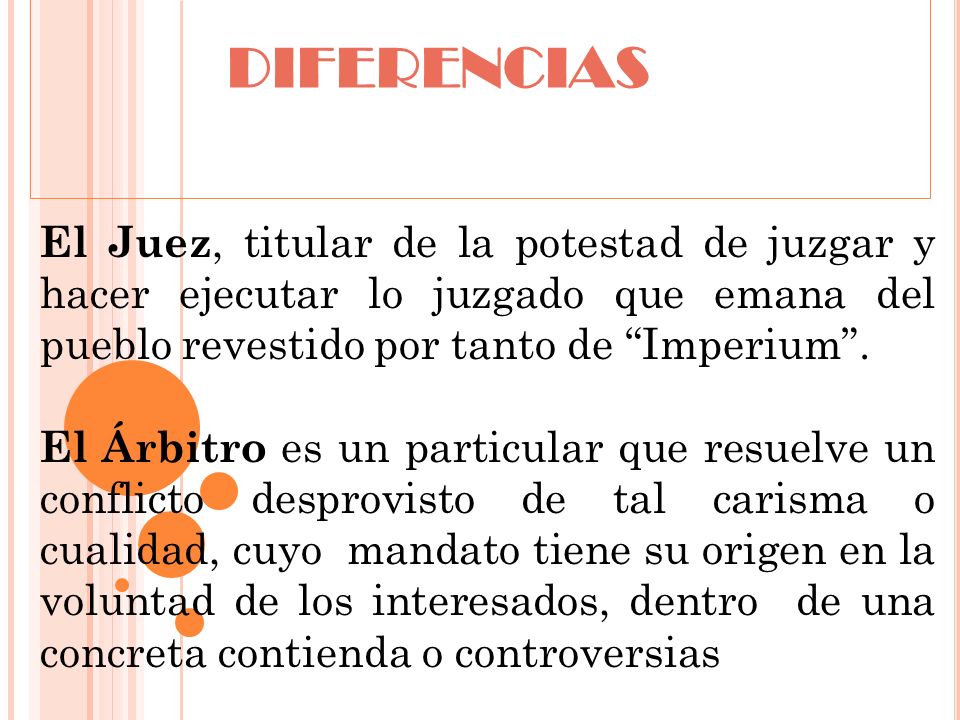 DIFERENCIAS El Juez, titular de la potestad de juzgar y hacer ejecutar lo juzgado que emana del pueblo revestido por tanto de Imperium .