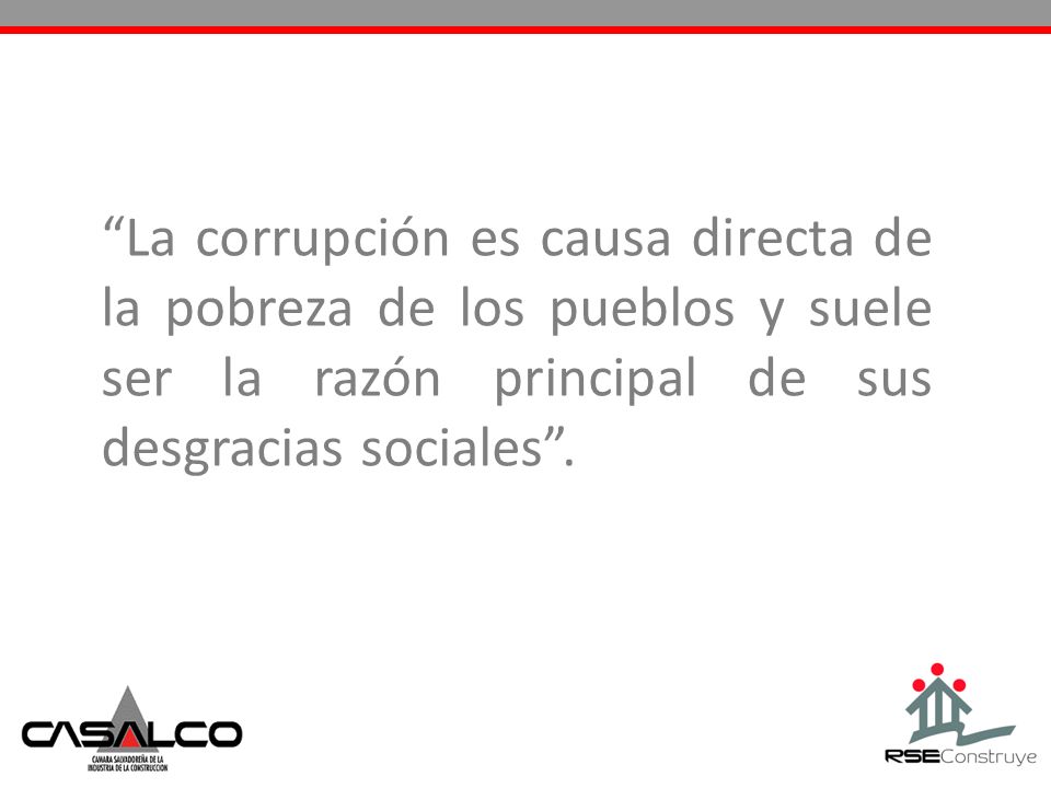 La corrupción es causa directa de la pobreza de los pueblos y suele ser la razón principal de sus desgracias sociales .