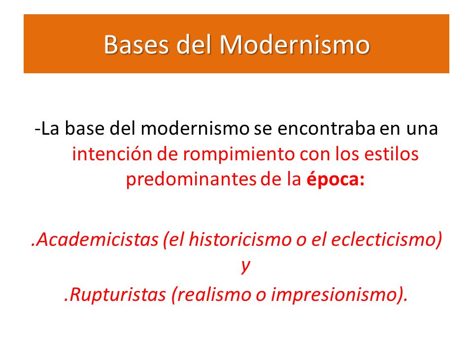Bases del Modernismo -La base del modernismo se encontraba en una intención de rompimiento con los estilos predominantes de la época: