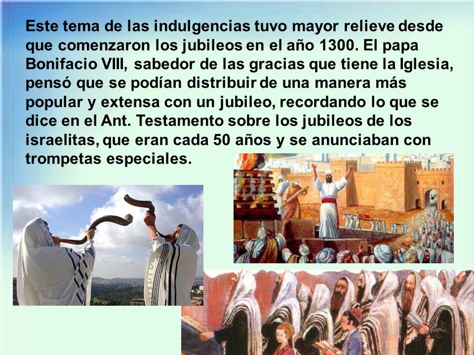 Este tema de las indulgencias tuvo mayor relieve desde que comenzaron los jubileos en el año 1300.