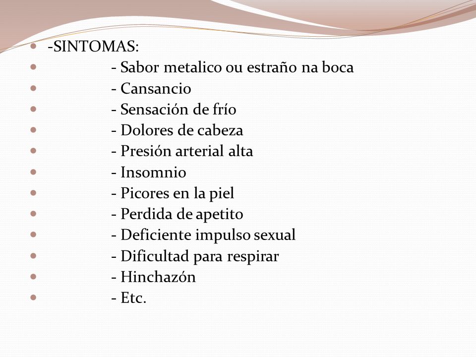 -SINTOMAS: - Sabor metalico ou estraño na boca. - Cansancio. - Sensación de frío. - Dolores de cabeza.