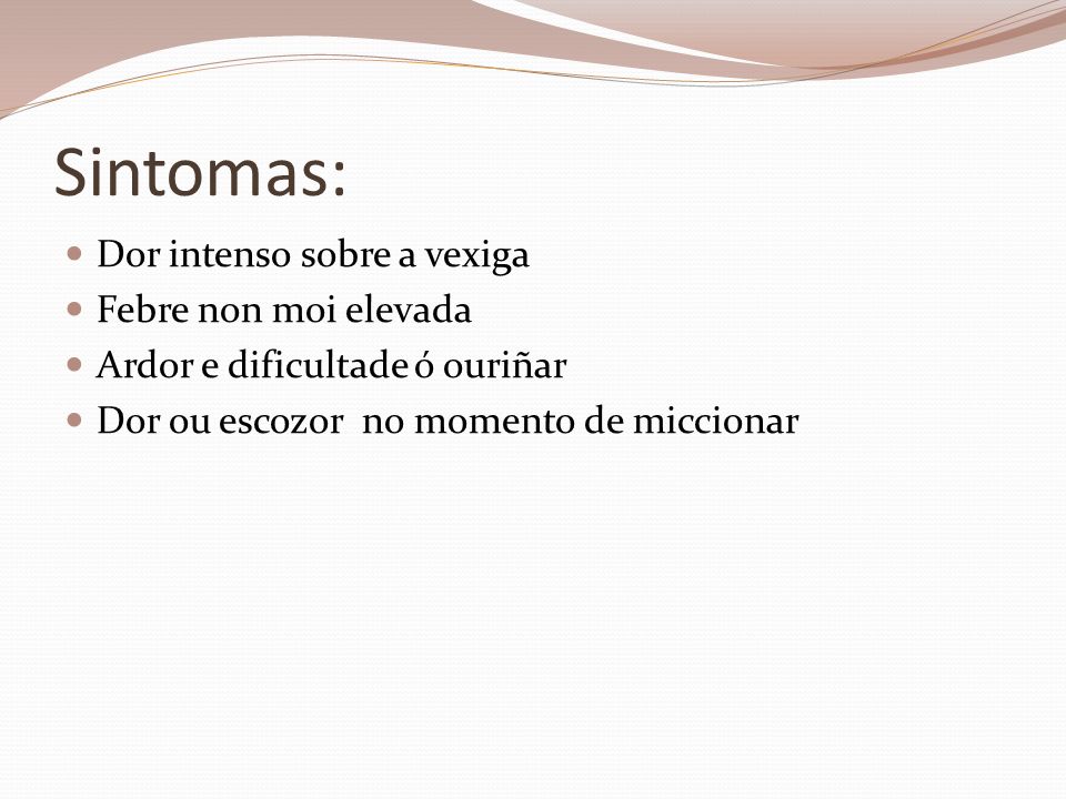 Sintomas: Dor intenso sobre a vexiga Febre non moi elevada