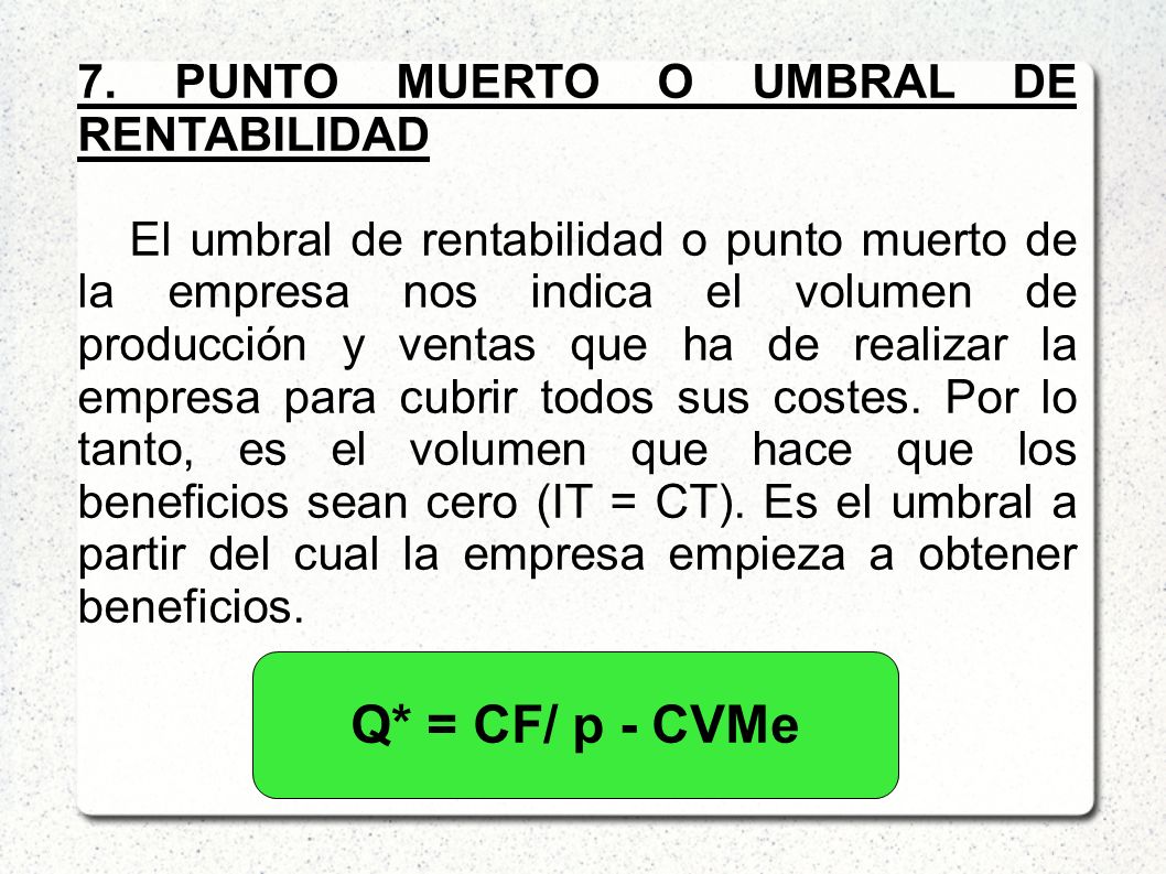 Q* = CF/ p - CVMe 7. PUNTO MUERTO O UMBRAL DE RENTABILIDAD
